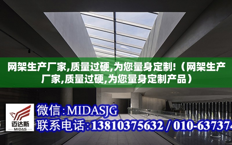 网架生产厂家,质量过硬,为您量身定制!（网架生产厂家,质量过硬,为您量身定制产品）