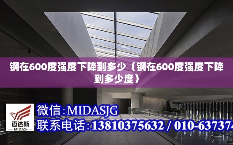 钢在600度强度下降到多少（钢在600度强度下降到多少度）