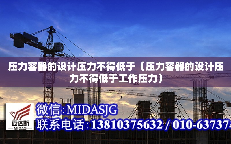 压力容器的设计压力不得低于（压力容器的设计压力不得低于工作压力）