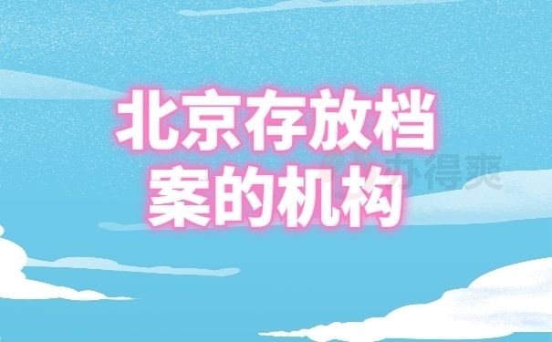 北京档案保管机构有哪些部门（北京各区县档案服务中心地址，人事局接收档案条件查询）