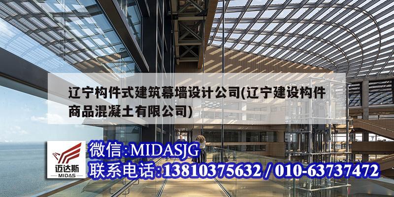 辽宁构件式建筑幕墙设计公司(辽宁建设构件商品混凝土有限公司)