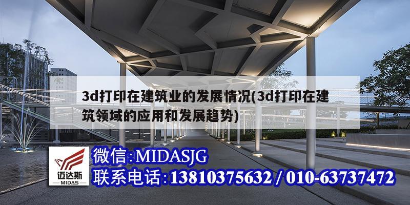 3d打印在建筑业的发展情况(3d打印在建筑领域的应用和发展趋势)