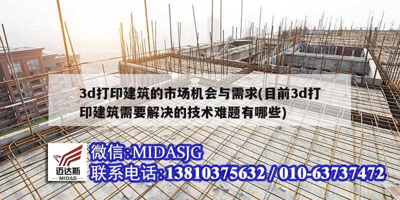 3d打印建筑的市场机会与需求(目前3d打印建筑需要解决的技术难题有哪些)