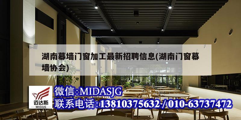 湖南幕墙门窗加工最新招聘信息(湖南门窗幕墙协会)