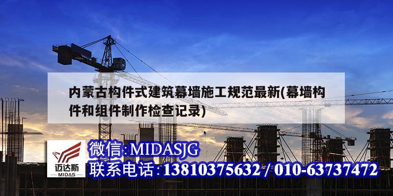 内蒙古构件式建筑幕墙施工规范最新(幕墙构件和组件制作检查记录)