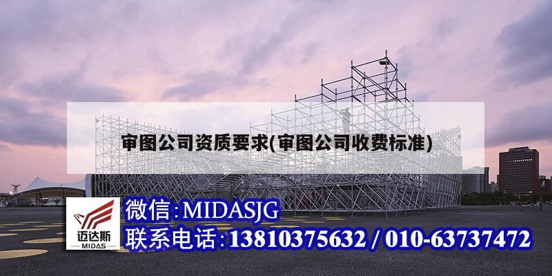 审图公司资质要求(审图公司收费标准)