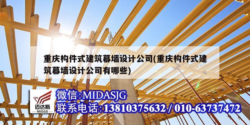 重庆构件式建筑幕墙设计公司(重庆构件式建筑幕墙设计公司有哪些)