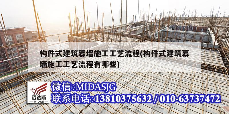 构件式建筑幕墙施工工艺流程(构件式建筑幕墙施工工艺流程有哪些)