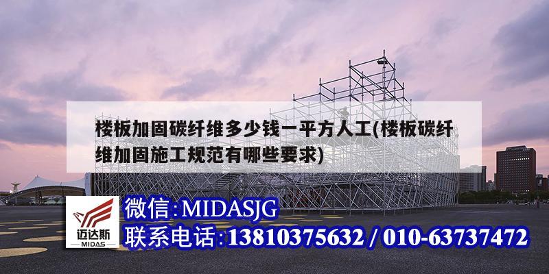 楼板加固碳纤维多少钱一平方人工(楼板碳纤维加固施工规范有哪些要求)