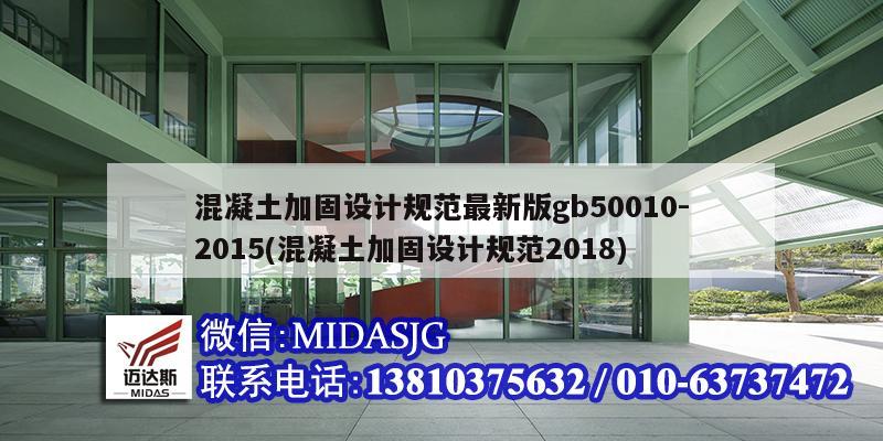 混凝土加固设计规范最新版gb50010-2015(混凝土加固设计规范2018)