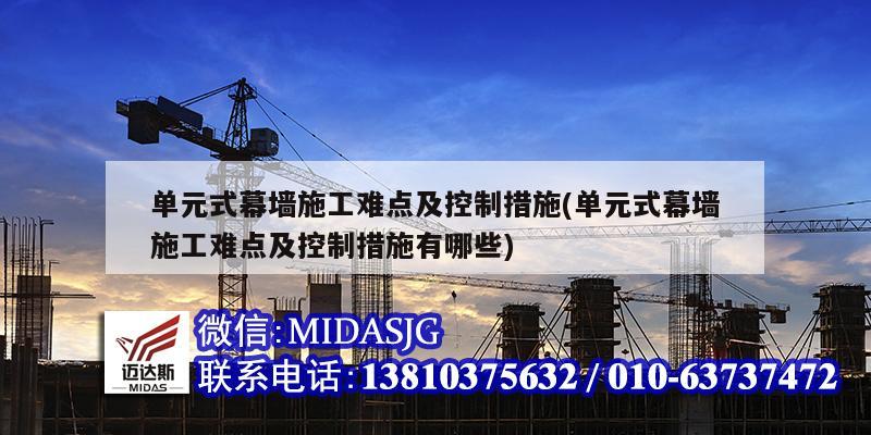 单元式幕墙施工难点及控制措施(单元式幕墙施工难点及控制措施有哪些)