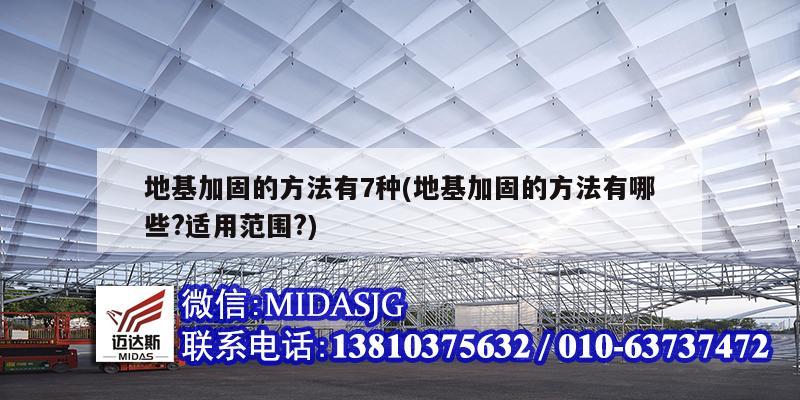 地基加固的方法有7种(地基加固的方法有哪些?适用范围?)