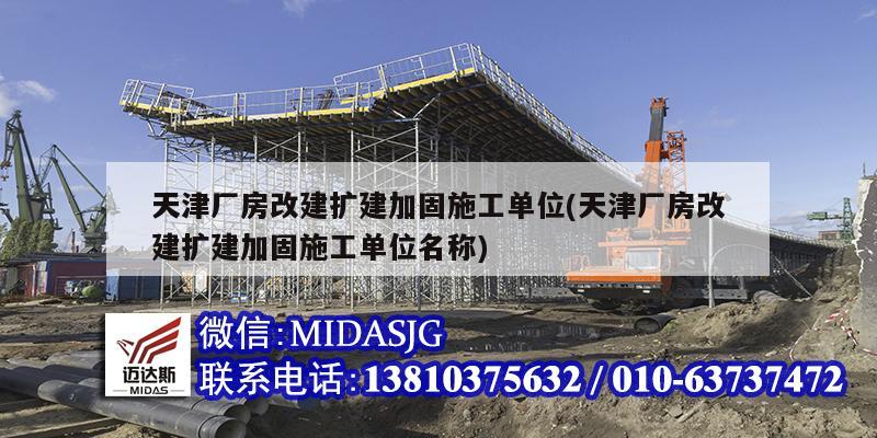 天津厂房改建扩建加固施工单位(天津厂房改建扩建加固施工单位名称)