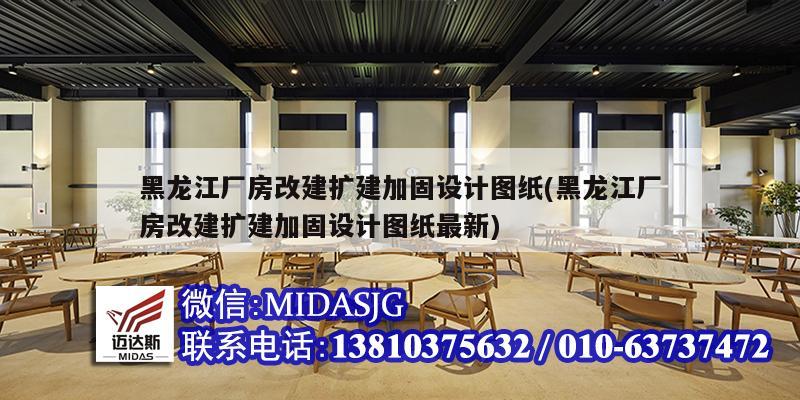 黑龙江厂房改建扩建加固设计图纸(黑龙江厂房改建扩建加固设计图纸最新)