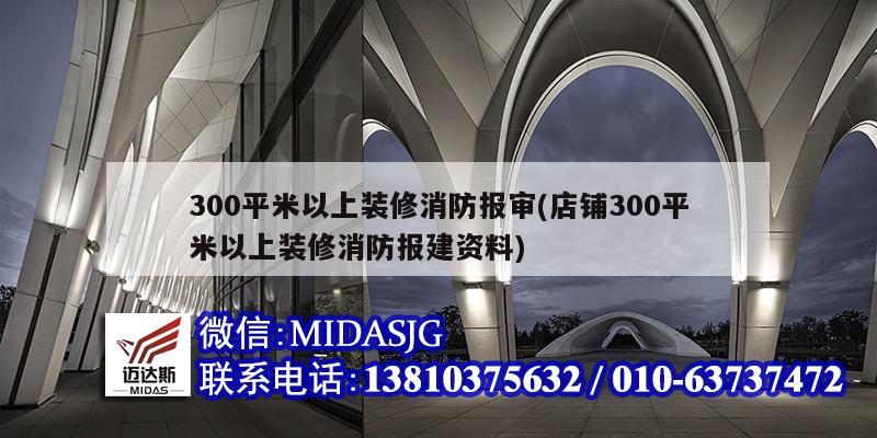 300平米以上装修消防报审(店铺300平米以上装修消防报建资料)