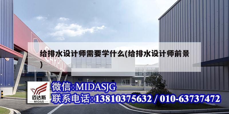 给排水设计师需要学什么(给排水设计师前景)