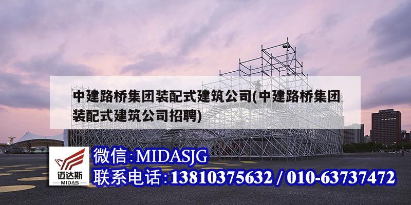 中建路桥集团装配式建筑公司(中建路桥集团装配式建筑公司招聘)