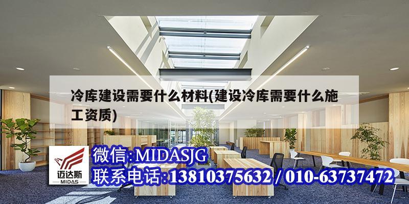 冷库建设需要什么材料(建设冷库需要什么施工资质)