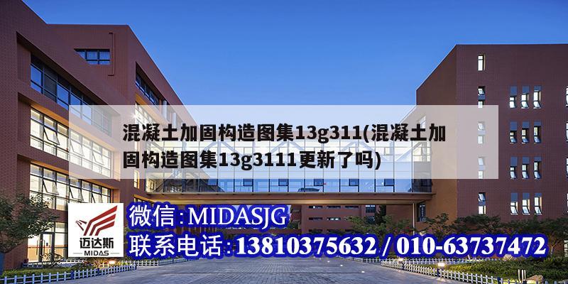 混凝土加固构造图集13g311(混凝土加固构造图集13g3111更新了吗)