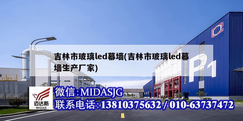 吉林市玻璃led幕墙(吉林市玻璃led幕墙生产厂家)