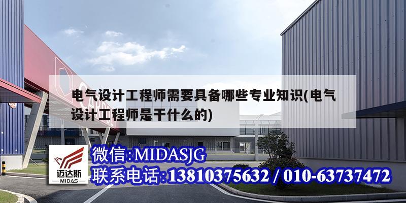 电气设计工程师需要具备哪些专业知识(电气设计工程师是干什么的)