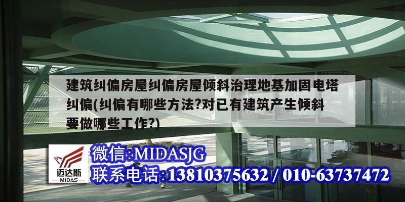 建筑纠偏房屋纠偏房屋倾斜治理地基加固电塔纠偏(纠偏有哪些方法?对已有建筑产生倾斜要做哪些工作?)