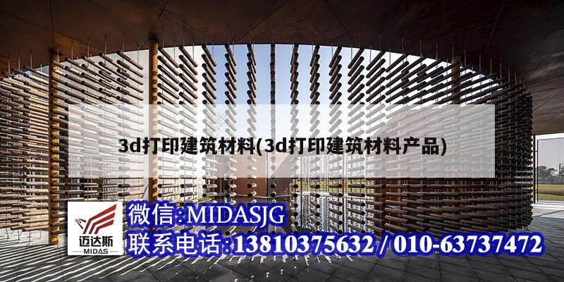 3d打印建筑材料(3d打印建筑材料产品)