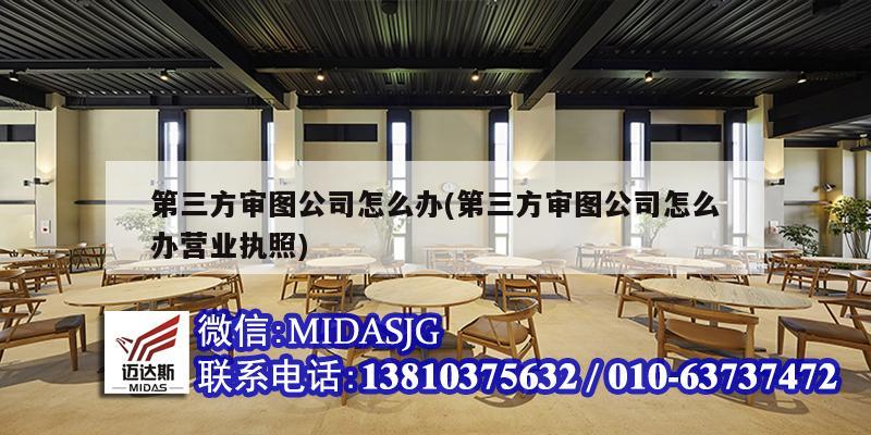 第三方审图公司怎么办(第三方审图公司怎么办营业执照)