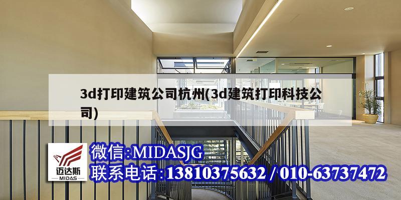 3d打印建筑公司杭州(3d建筑打印科技公司)