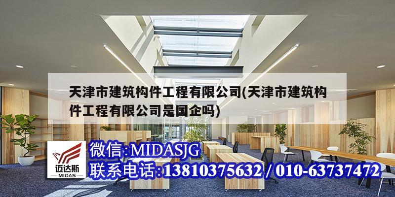 天津市建筑构件工程有限公司(天津市建筑构件工程有限公司是国企吗)