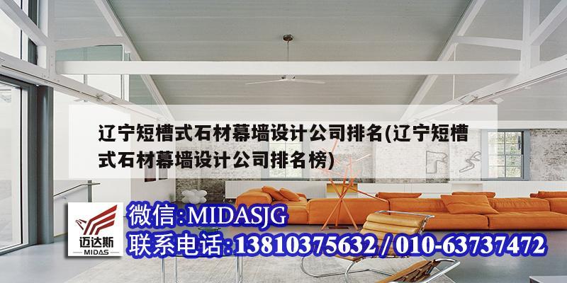 辽宁短槽式石材幕墙设计公司排名(辽宁短槽式石材幕墙设计公司排名榜)