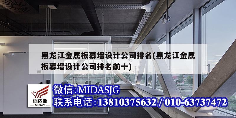 黑龙江金属板幕墙设计公司排名(黑龙江金属板幕墙设计公司排名前十)