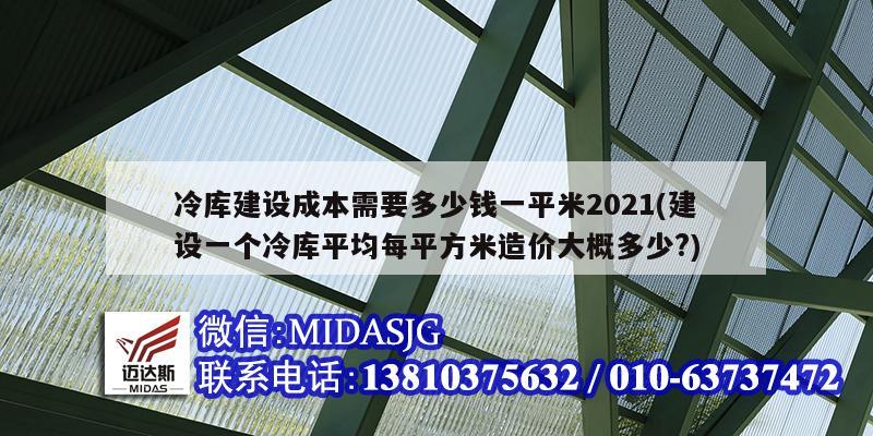 冷库建设成本需要多少钱一平米2021(建设一个冷库平均每平方米造价大概多少?)