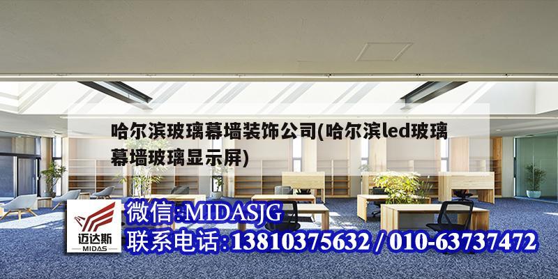 哈尔滨玻璃幕墙装饰公司(哈尔滨led玻璃幕墙玻璃显示屏)