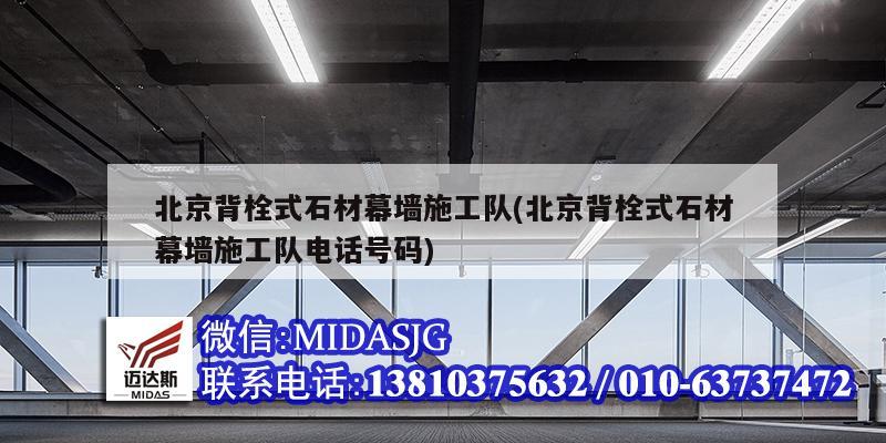 北京背栓式石材幕墙施工队(北京背栓式石材幕墙施工队电话号码)