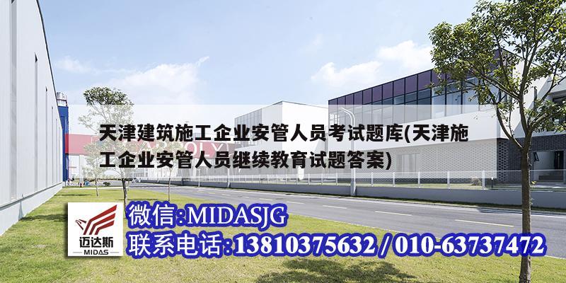 天津建筑施工企业安管人员考试题库(天津施工企业安管人员继续教育试题答案)