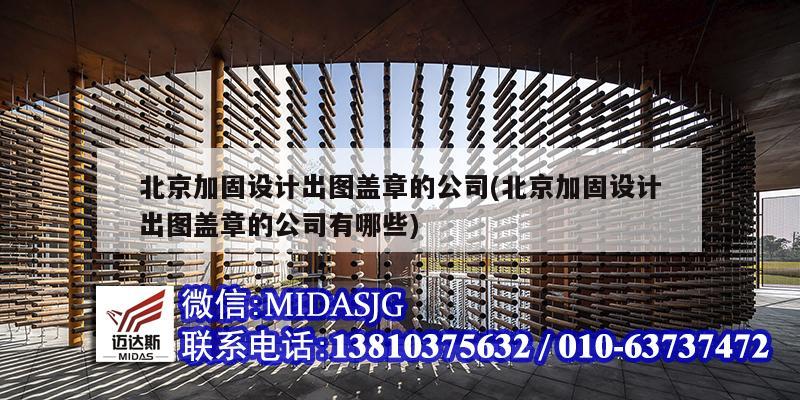 北京加固设计出图盖章的公司(北京加固设计出图盖章的公司有哪些)