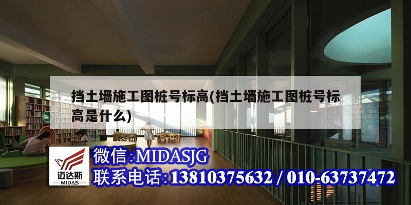 挡土墙施工图桩号标高(挡土墙施工图桩号标高是什么)