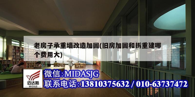 老房子承重墙改造加固(旧房加固和拆重建哪个费用大)