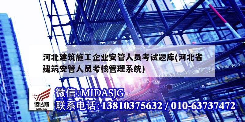 河北建筑施工企业安管人员考试题库(河北省建筑安管人员考核管理系统)