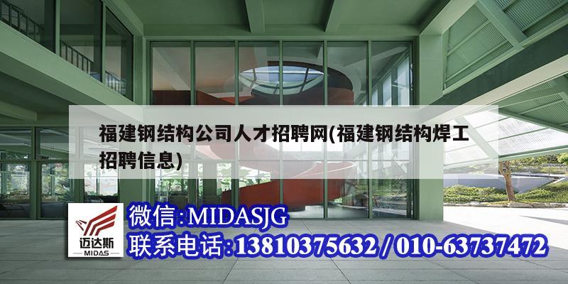 福建钢结构公司人才招聘网(福建钢结构焊工招聘信息)