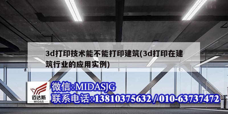 3d打印技术能不能打印建筑(3d打印在建筑行业的应用实例)